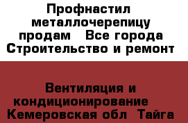 Профнастил, металлочерепицу продам - Все города Строительство и ремонт » Вентиляция и кондиционирование   . Кемеровская обл.,Тайга г.